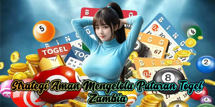 Strategi Aman Mengelola Putaran Togel Zambia