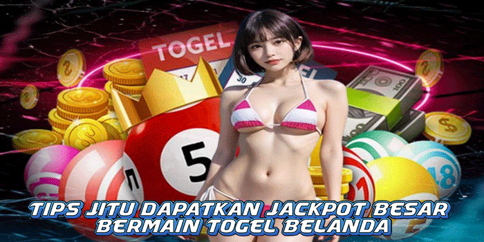 Tips Jitu Dapatkan Jackpot Besar Bermain Togel Belanda
