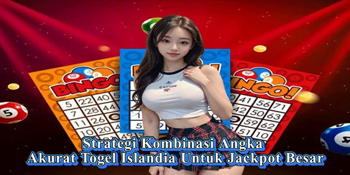 Strategi Kombinasi Angka Akurat Togel Islandia Untuk Jackpot Besar